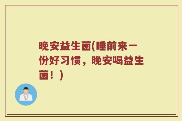 晚安益生菌(睡前来一份好习惯，晚安喝益生菌！)