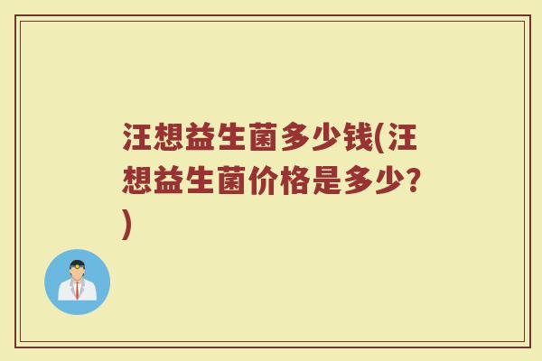汪想益生菌多少钱(汪想益生菌价格是多少？)
