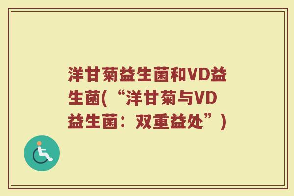 洋甘菊益生菌和VD益生菌(“洋甘菊与VD益生菌：双重益处”)