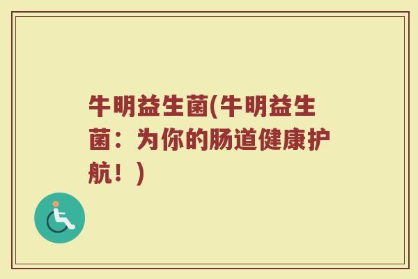 牛明益生菌(牛明益生菌：为你的肠道健康护航！)