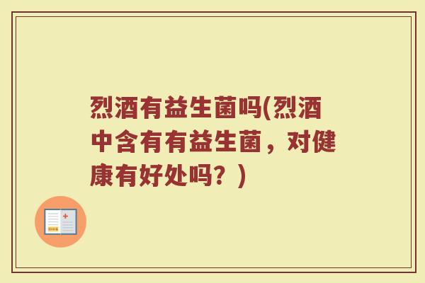 烈酒有益生菌吗(烈酒中含有有益生菌，对健康有好处吗？)