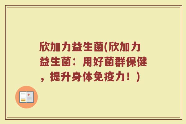 欣加力益生菌(欣加力益生菌：用好菌群保健，提升身体力！)