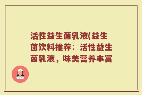 活性益生菌乳液(益生菌饮料推荐：活性益生菌乳液，味美营养丰富