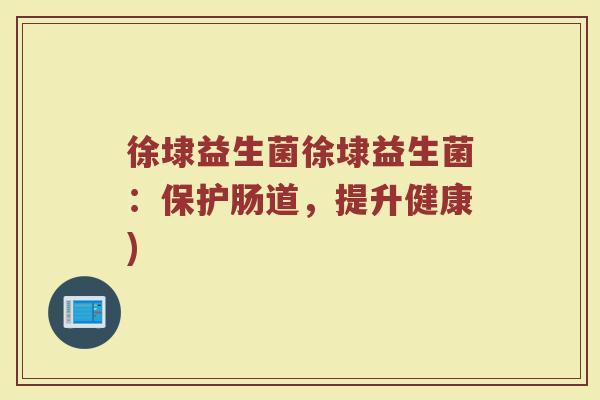 徐埭益生菌徐埭益生菌：保护肠道，提升健康)