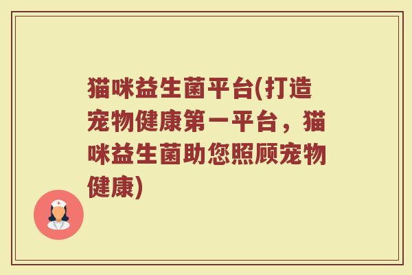 猫咪益生菌平台(打造宠物健康第一平台，猫咪益生菌助您照顾宠物健康)