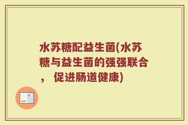 水苏糖配益生菌(水苏糖与益生菌的强强联合， 促进肠道健康)