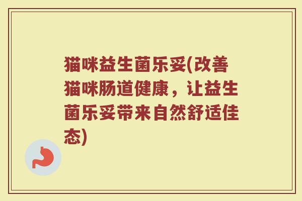 猫咪益生菌乐妥(改善猫咪肠道健康，让益生菌乐妥带来自然舒适佳态)
