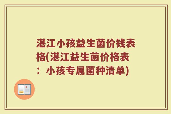湛江小孩益生菌价钱表格(湛江益生菌价格表：小孩专属菌种清单)
