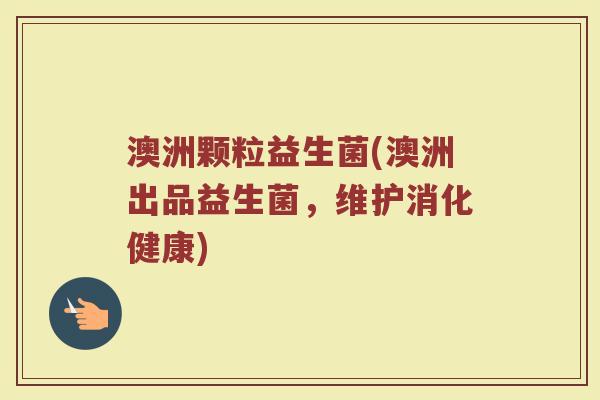 澳洲颗粒益生菌(澳洲出品益生菌,维护消化健康) 澳洲颗粒益生菌(澳洲出品益生菌,维护消化健康)