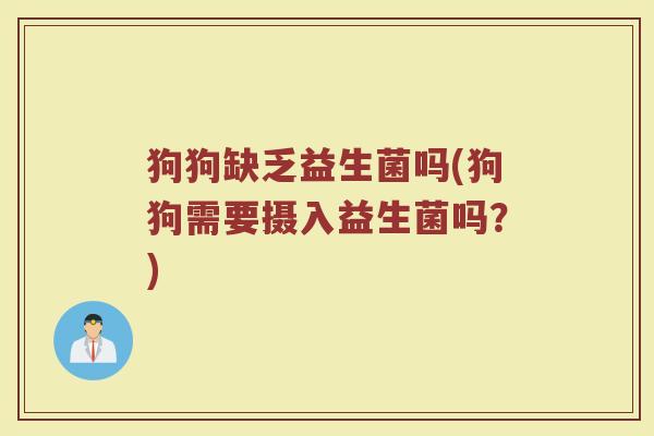 狗狗缺乏益生菌吗(狗狗需要摄入益生菌吗？)