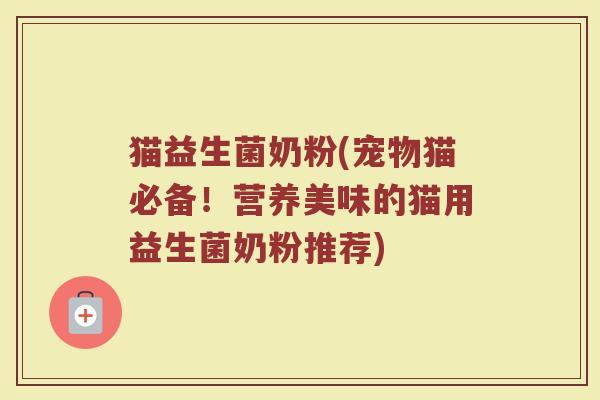 猫益生菌奶粉(宠物猫必备！营养美味的猫用益生菌奶粉推荐)