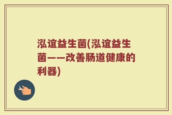 泓谊益生菌(泓谊益生菌——改善肠道健康的利器)