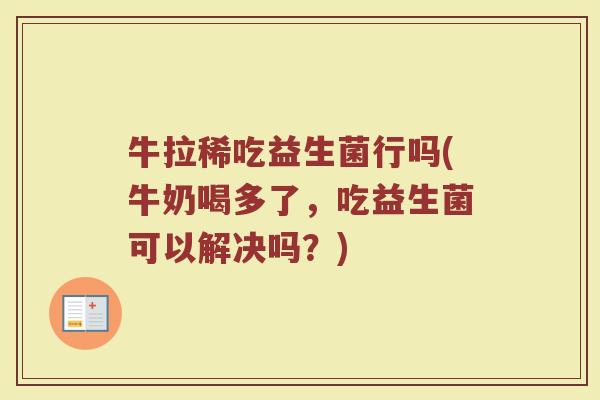 牛拉稀吃益生菌行吗(牛奶喝多了,吃益生菌可以解决吗?) 牛拉稀吃益生菌行吗(牛奶喝多了,吃益生菌可以解决吗?)