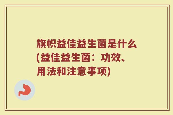旗帜益佳益生菌是什么(益佳益生菌：功效、用法和注意事项)