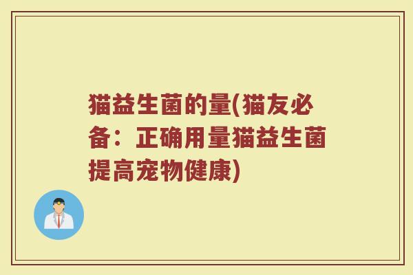 猫益生菌的量(猫友必备：正确用量猫益生菌提高宠物健康)