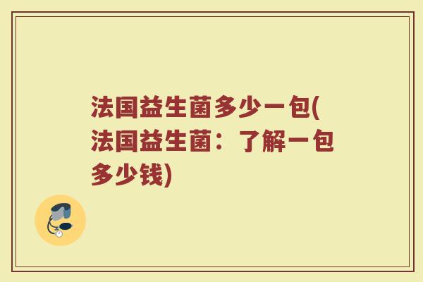 法国益生菌多少一包(法国益生菌：了解一包多少钱)