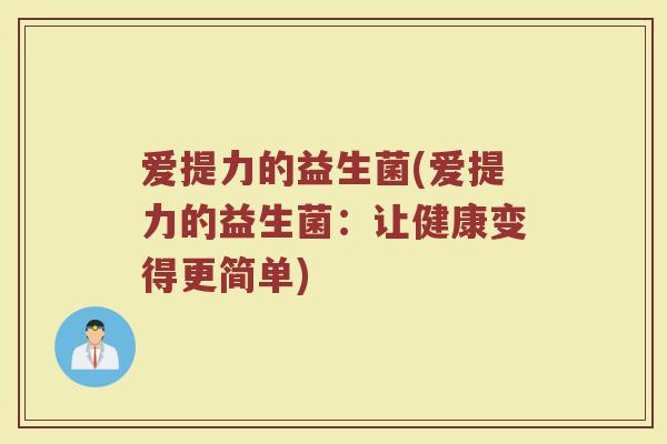 爱提力的益生菌(爱提力的益生菌：让健康变得更简单)