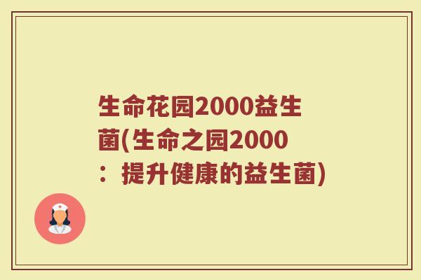 生命花园2000益生菌(生命之园2000：提升健康的益生菌)