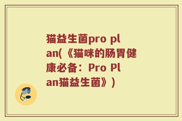 猫益生菌pro plan(《猫咪的肠胃健康必备：Pro Plan猫益生菌》)