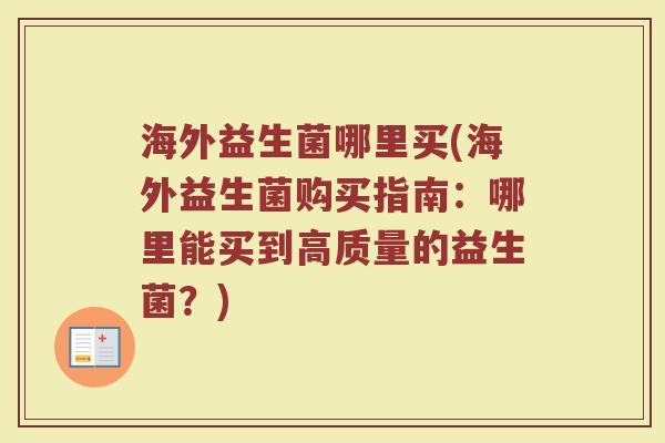 海外益生菌哪里买(海外益生菌购买指南：哪里能买到高质量的益生菌？)