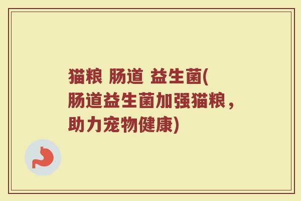 猫粮 肠道 益生菌(肠道益生菌加强猫粮，助力宠物健康)