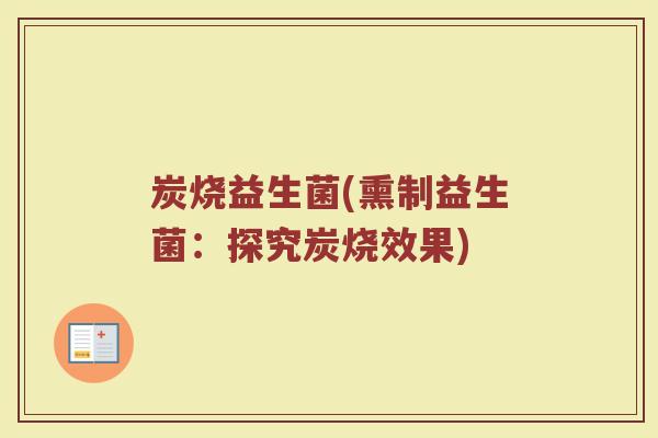 炭烧益生菌(熏制益生菌：探究炭烧效果)