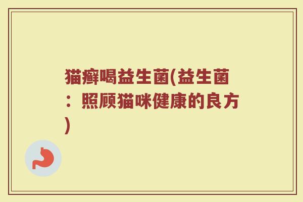 猫癣喝益生菌(益生菌：照顾猫咪健康的良方)