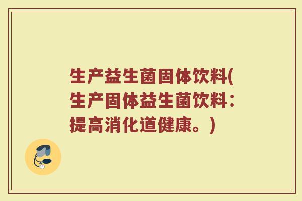 生产益生菌固体饮料(生产固体益生菌饮料:提高消化道健康。) 生产益生菌固体饮料(生产固体益生菌饮料:提高消化道健康。)