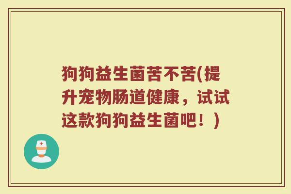 狗狗益生菌苦不苦(提升宠物肠道健康，试试这款狗狗益生菌吧！)
