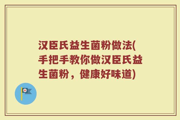 汉臣氏益生菌粉做法(手把手教你做汉臣氏益生菌粉，健康好味道)