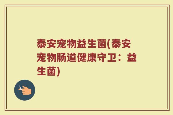 泰安宠物益生菌(泰安宠物肠道健康守卫：益生菌)