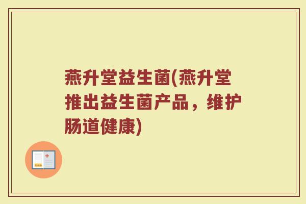 燕升堂益生菌(燕升堂推出益生菌产品，维护肠道健康)