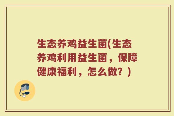 生态养鸡益生菌(生态养鸡利用益生菌，保障健康福利，怎么做？)