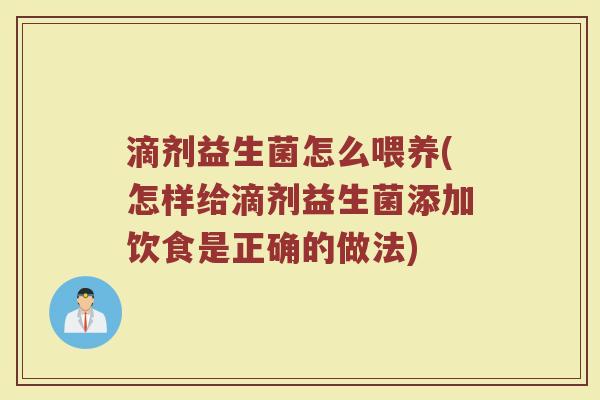 滴剂益生菌怎么喂养(怎样给滴剂益生菌添加饮食是正确的做法)