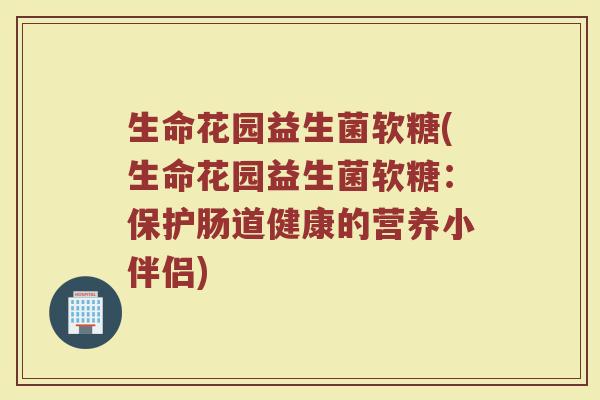 生命花园益生菌软糖(生命花园益生菌软糖：保护肠道健康的营养小伴侣)