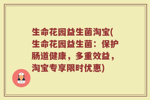 生命花园益生菌淘宝(生命花园益生菌：保护肠道健康，多重效益，淘宝专享限时优惠)