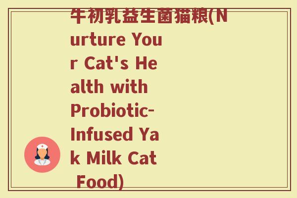 牛初乳益生菌猫粮(Nurture Your Cat's Health with Probiotic-Infused Yak Milk Cat Food)