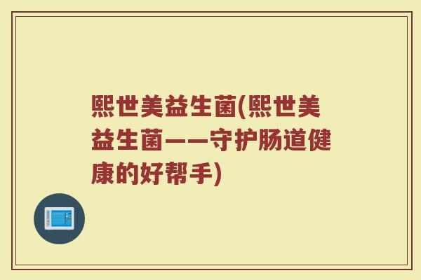 熙世美益生菌(熙世美益生菌——守护肠道健康的好帮手)