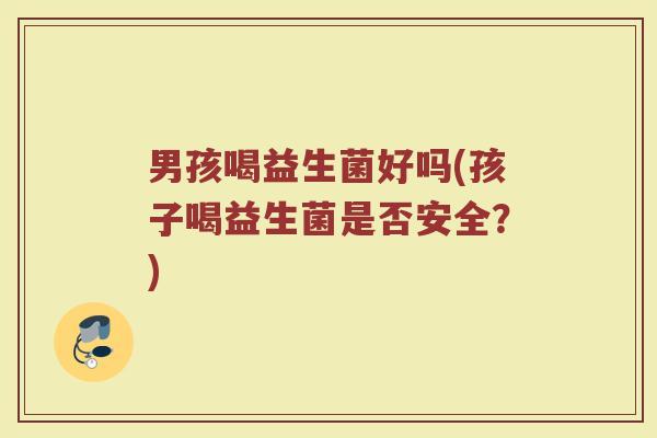 男孩喝益生菌好吗(孩子喝益生菌是否安全？)