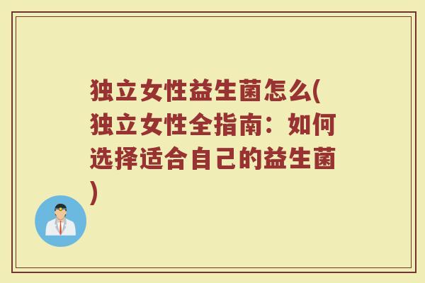 独立女性益生菌怎么(独立女性全指南：如何选择适合自己的益生菌)