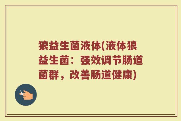 狼益生菌液体(液体狼益生菌：强效调节肠道菌群，改善肠道健康)