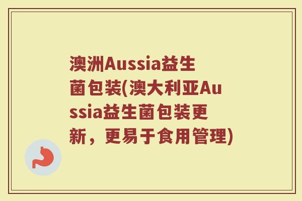 澳洲Aussia益生菌包装(澳大利亚Aussia益生菌包装更新，更易于食用管理)