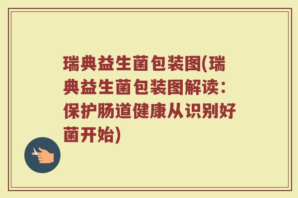 瑞典益生菌包装图(瑞典益生菌包装图解读：保护肠道健康从识别好菌开始)
