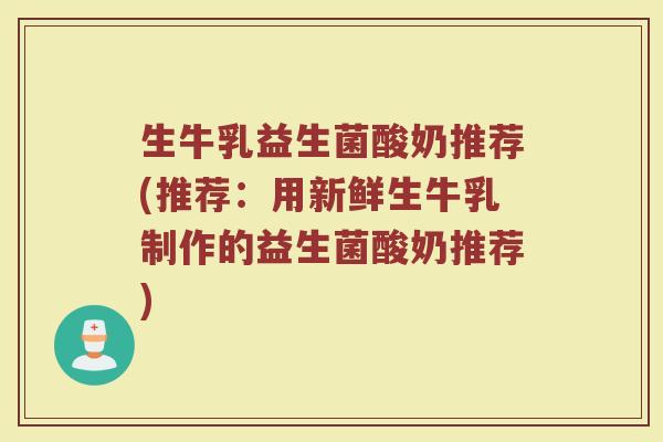生牛乳益生菌酸奶推荐(推荐：用新鲜生牛乳制作的益生菌酸奶推荐)