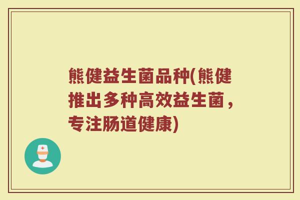 熊健益生菌品种(熊健推出多种高效益生菌，专注肠道健康)