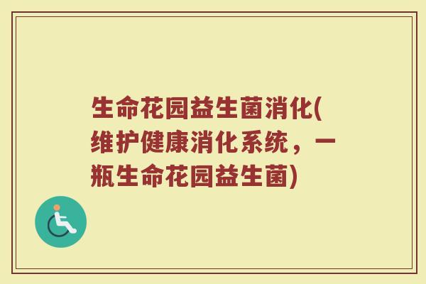 生命花园益生菌消化(维护健康消化系统,一瓶生命花园益生菌) 生命花园益生菌消化(维护健康消化系统,一瓶生命花园益生菌)