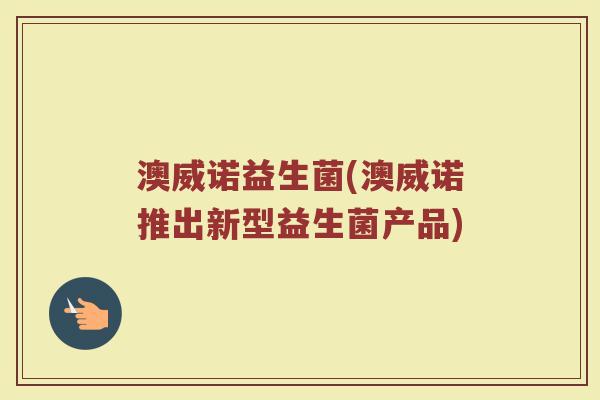 澳威诺益生菌(澳威诺推出新型益生菌产品) 澳威诺益生菌(澳威诺推出新型益生菌产品)