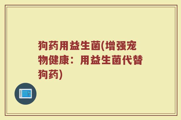 狗药用益生菌(增强宠物健康：用益生菌代替狗药)