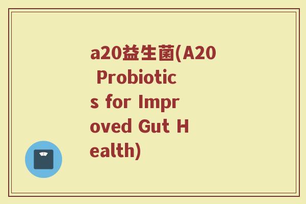 a20益生菌(A20 Probiotics for Improved Gut Health)