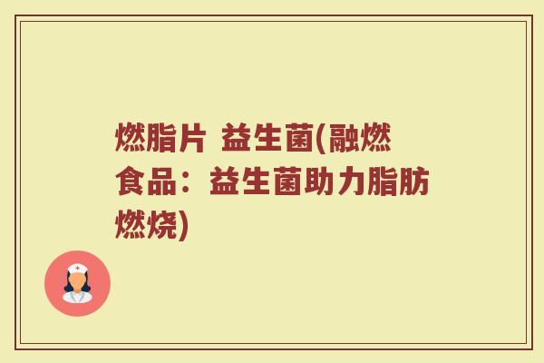 燃脂片 益生菌(融燃食品：益生菌助力脂肪燃烧)